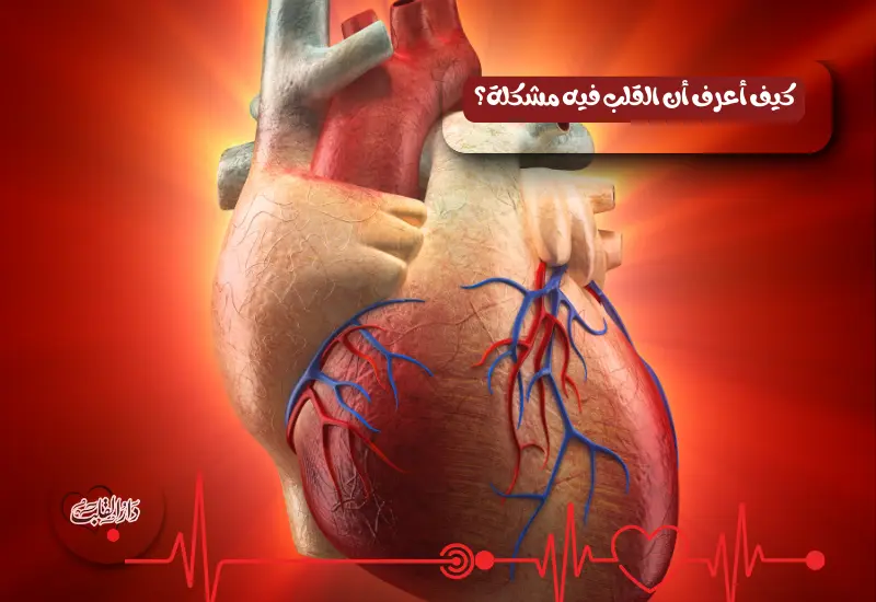 كيف أعرف أن القلب فيه مشكلة؟
