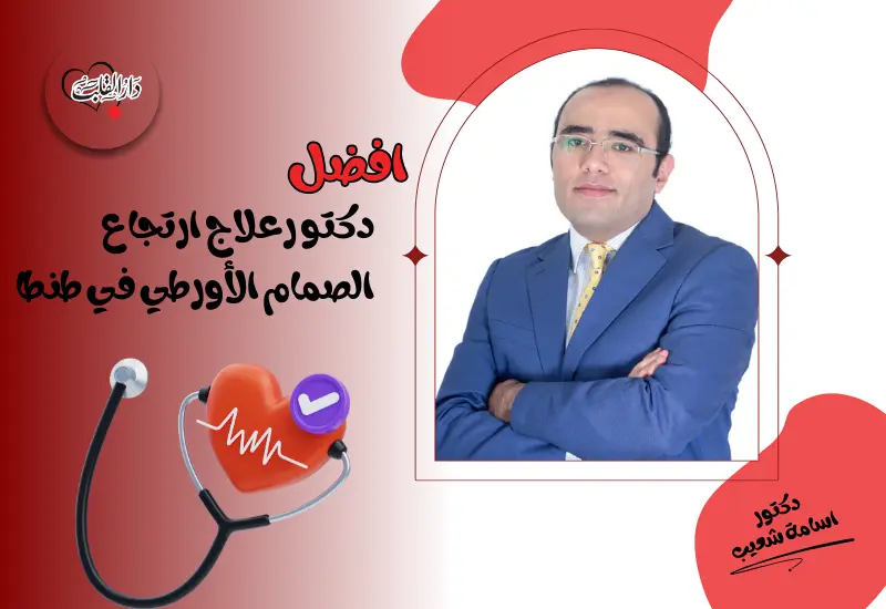 تجربتي مع ارتجاع الصمام الأورطي الخفيف - من هو افضل دكتور علاج ارتجاع الصمام الأورطي في طنطا